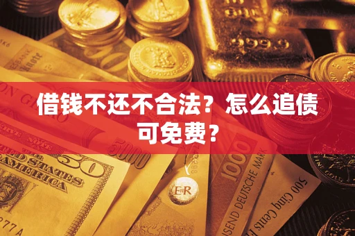 武汉借钱不还不合法？怎么追债可免费？