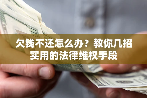 武汉欠钱不还怎么办？教你几招实用的法律维权手段