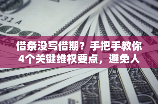 武汉借条没写借期？手把手教你4个关键维权要点，避免人财两空