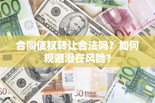 武汉合同债权转让合法吗？如何规避潜在风险？