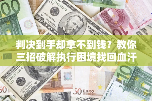 武汉判决到手却拿不到钱？教你三招破解执行困境找回血汗钱