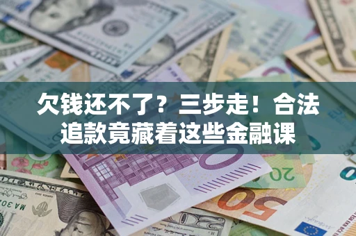 武汉欠钱还不了？三步走！合法追款竟藏着这些金融课
