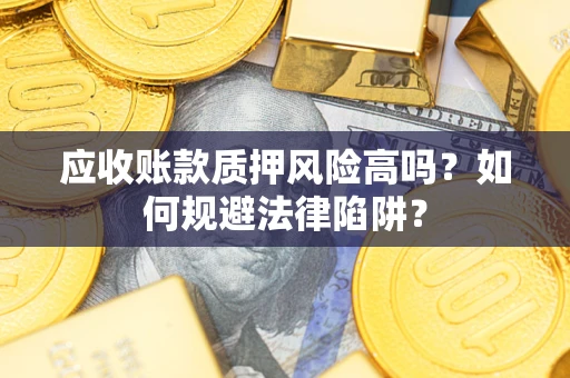 武汉应收账款质押风险高吗？如何规避法律陷阱？
