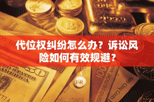 武汉代位权纠纷怎么办？诉讼风险如何有效规避？