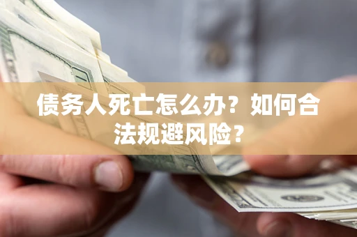 武汉债务人死亡怎么办？如何合法规避风险？