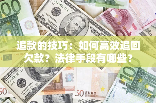武汉追款的技巧：如何高效追回欠款？法律手段有哪些？