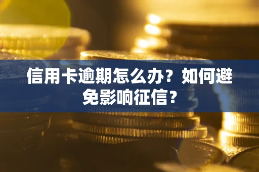武汉信用卡逾期怎么办？如何避免影响征信？