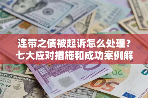 武汉连带之债被起诉怎么处理？七大应对措施和成功案例解析
