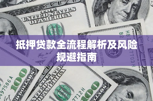 武汉抵押贷款全流程解析及风险规避指南