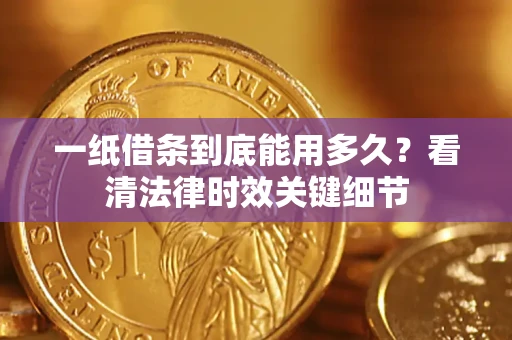 武汉一纸借条到底能用多久？看清法律时效关键细节