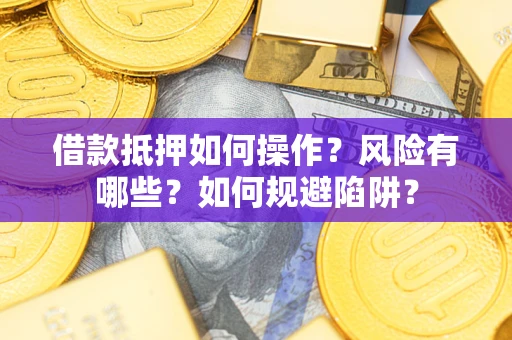 武汉借款抵押如何操作？风险有哪些？如何规避陷阱？