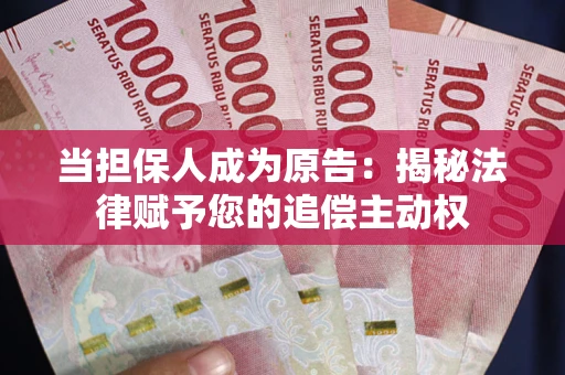 武汉当担保人成为原告:揭秘法律赋予您的追偿主动权 武汉当担保人成为原告:揭秘法律赋予您的追偿主动权