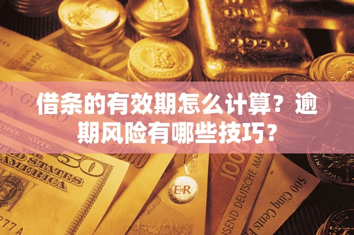 武汉借条的有效期怎么计算？逾期风险有哪些技巧？