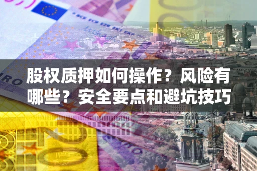 武汉股权质押如何操作？风险有哪些？安全要点和避坑技巧？