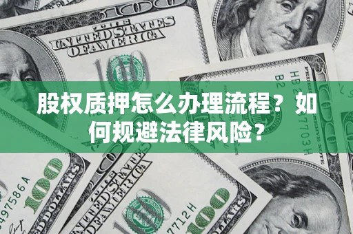 武汉股权质押怎么办理流程？如何规避法律风险？