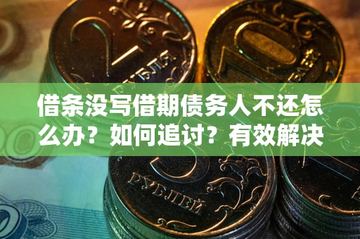 武汉借条没写借期债务人不还怎么办？如何追讨？有效解决方案！