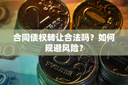 武汉合同债权转让合法吗？如何规避风险？