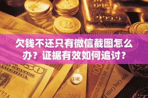 武汉欠钱不还只有微信截图怎么办？证据有效如何追讨？