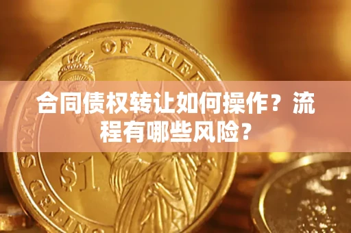 武汉合同债权转让如何操作？流程有哪些风险？