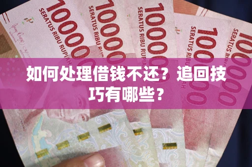武汉如何处理借钱不还？追回技巧有哪些？