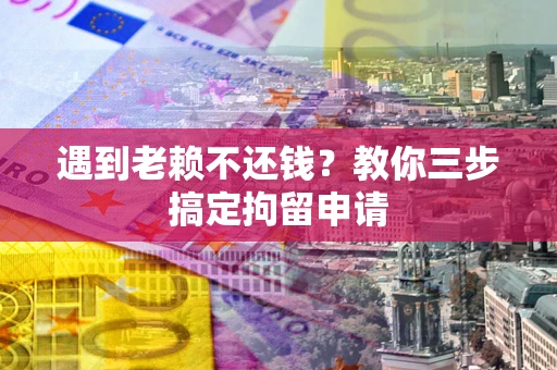 武汉遇到老赖不还钱？教你三步搞定拘留申请