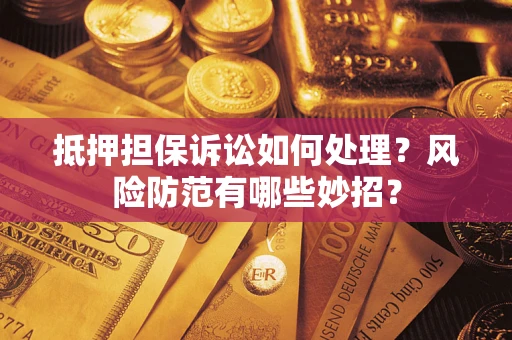 武汉抵押担保诉讼如何处理？风险防范有哪些妙招？