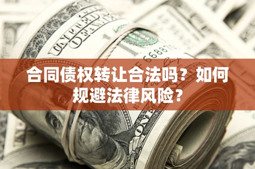 武汉合同债权转让合法吗？如何规避法律风险？