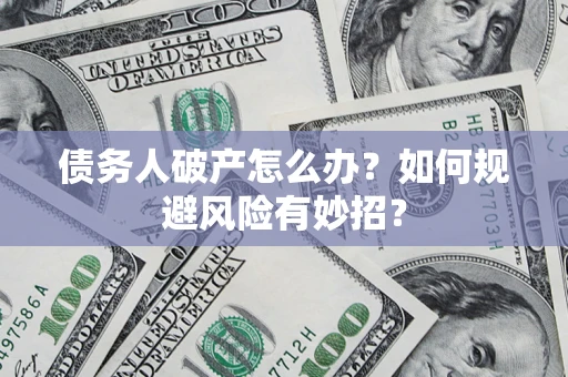 武汉债务人破产怎么办？如何规避风险有妙招？