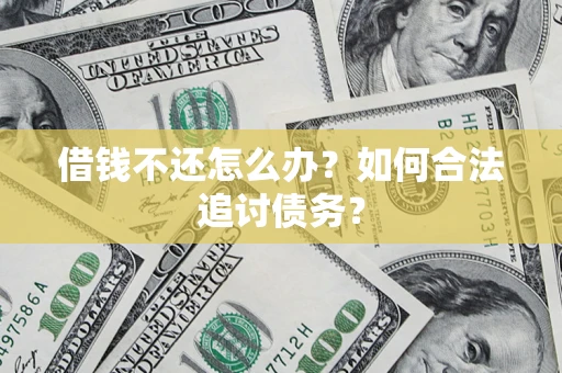 武汉借钱不还怎么办？如何合法追讨债务？