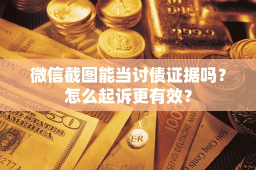 武汉微信截图能当讨债证据吗？怎么起诉更有效？