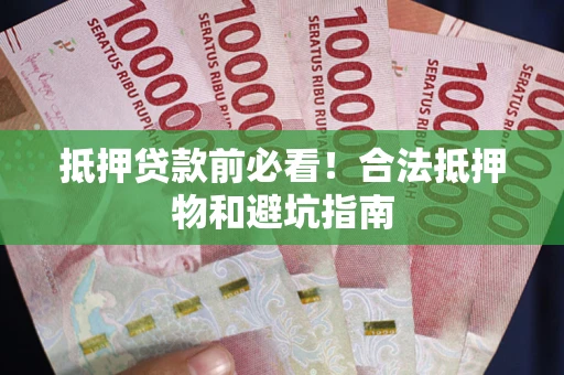 武汉抵押贷款前必看！合法抵押物和避坑指南