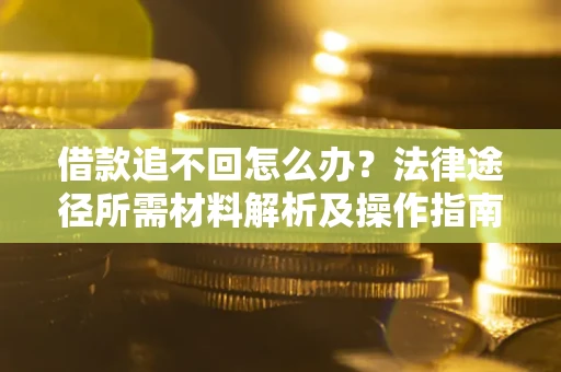 武汉借款追不回怎么办?法律途径所需材料解析及操作指南 武汉借款追不回怎么办?法律途径所需材料解析及操作指南