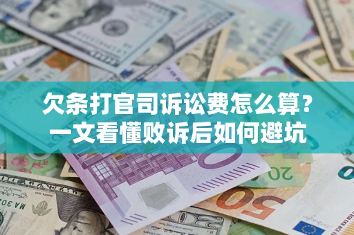 武汉欠条打官司诉讼费怎么算？一文看懂败诉后如何避坑