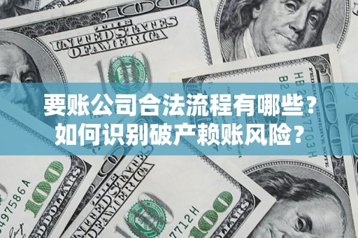 武汉要账公司合法流程有哪些？如何识别破产赖账风险？