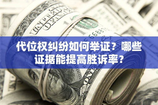 武汉代位权纠纷如何举证？哪些证据能提高胜诉率？