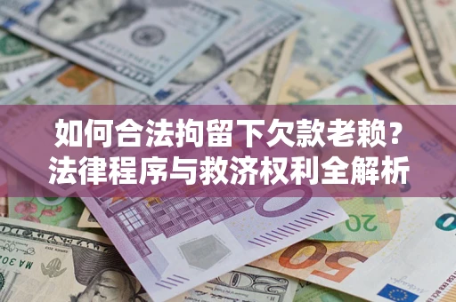 武汉如何合法拘留下欠款老赖？法律程序与救济权利全解析