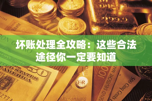 武汉坏账处理全攻略：这些合法途径你一定要知道