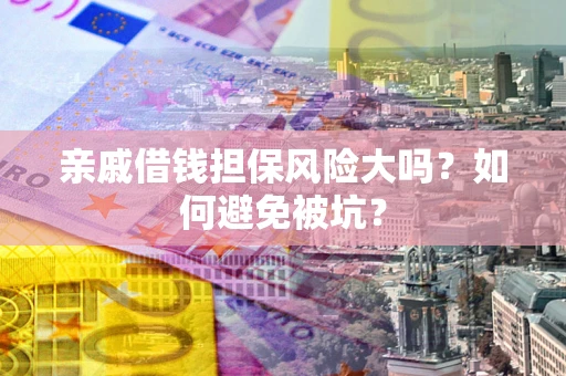 武汉亲戚借钱担保风险大吗？如何避免被坑？
