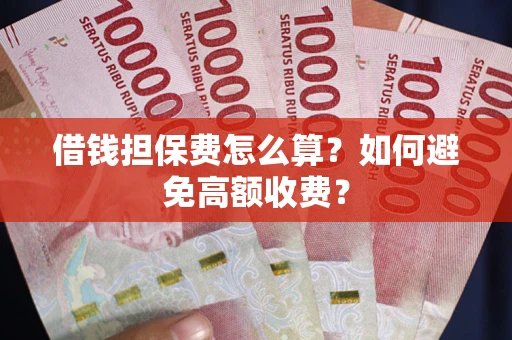 武汉借钱担保费怎么算？如何避免高额收费？