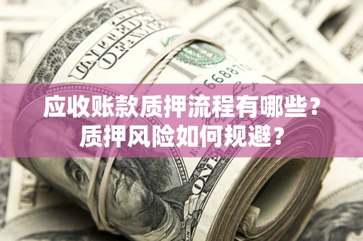 武汉应收账款质押流程有哪些？质押风险如何规避？