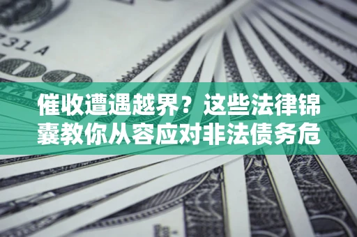武汉催收遭遇越界？这些法律锦囊教你从容应对非法债务危机
