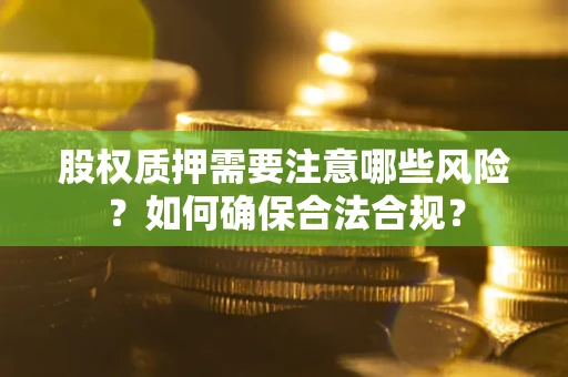 武汉股权质押需要注意哪些风险？如何确保合法合规？