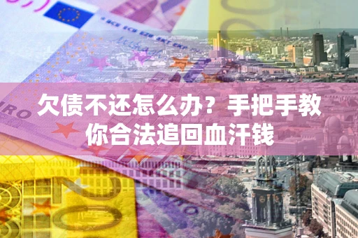 武汉欠债不还怎么办？手把手教你合法追回血汗钱