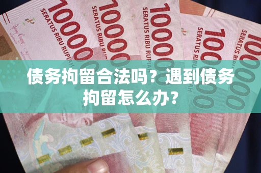 武汉债务拘留合法吗？遇到债务拘留怎么办？