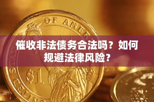武汉催收非法债务合法吗？如何规避法律风险？