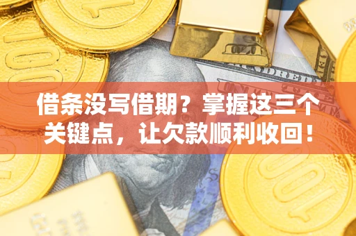 武汉借条没写借期？掌握这三个关键点，让欠款顺利收回！