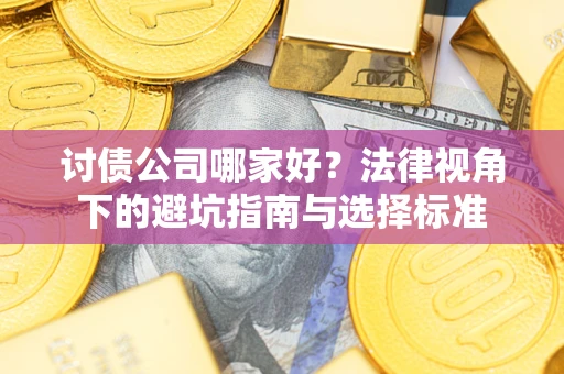 武汉讨债公司哪家好？法律视角下的避坑指南与选择标准