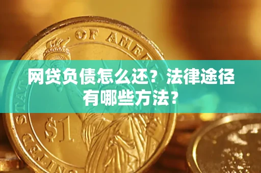 武汉网贷负债怎么还？法律途径有哪些方法？