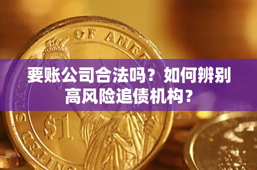 武汉要账公司合法吗？如何辨别高风险追债机构？