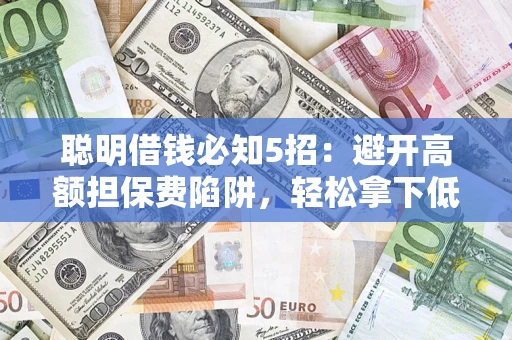 武汉聪明借钱必知5招：避开高额担保费陷阱，轻松拿下低息贷款